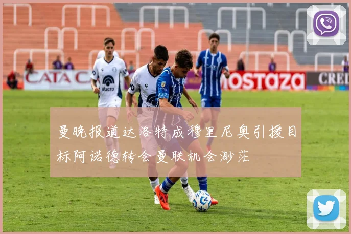 曼晚报道达洛特成穆里尼奥引援目标阿诺德转会曼联机会渺茫