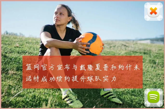 篮网官方宣布与戴隆夏普和约什米诺特成功续约提升球队实力