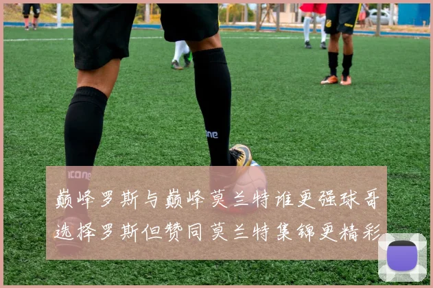 巅峰罗斯与巅峰莫兰特谁更强球哥选择罗斯但赞同莫兰特集锦更精彩