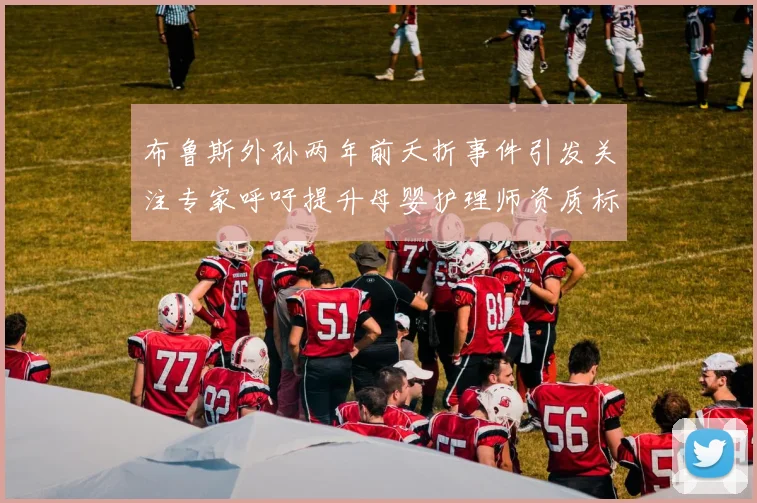 布鲁斯外孙两年前夭折事件引发关注专家呼吁提升母婴护理师资质标准