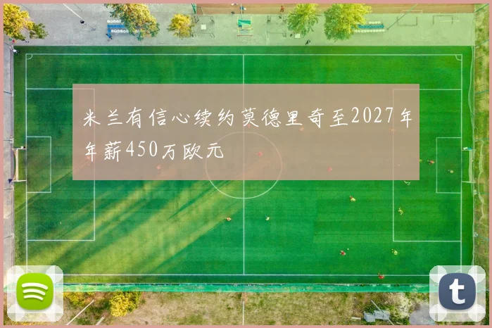 米兰有信心续约莫德里奇至2027年年薪450万欧元