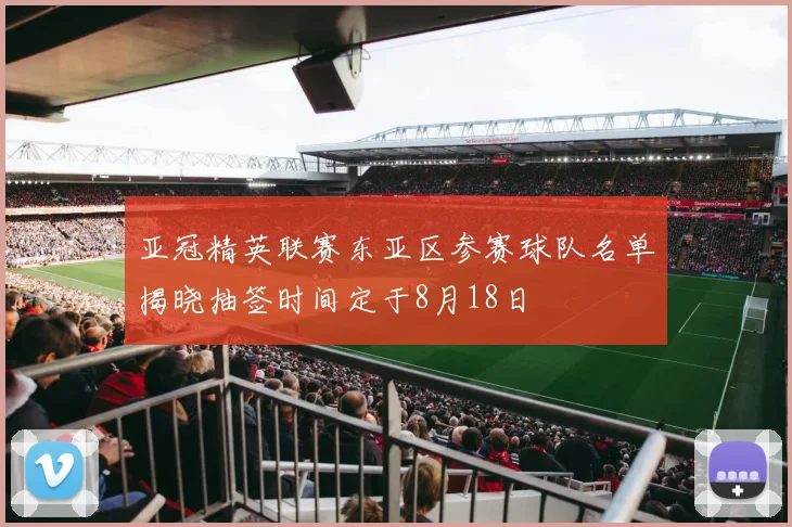 亚冠精英联赛东亚区参赛球队名单揭晓抽签时间定于8月18日