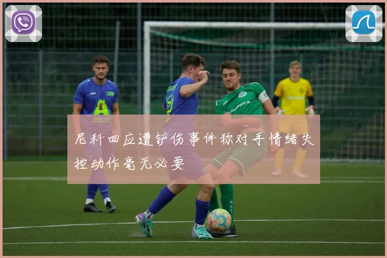 尼科回应遭铲伤事件称对手情绪失控动作毫无必要
