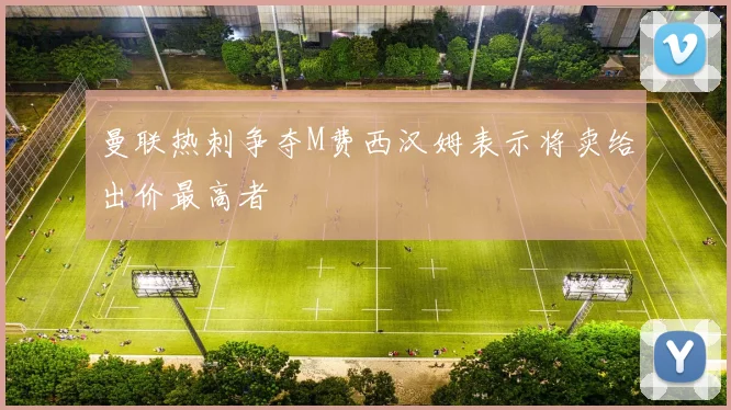 曼联热刺争夺M费西汉姆表示将卖给出价最高者