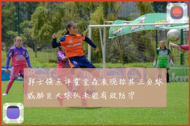 郭士强点评霍金森表现称其三分球威胁巨大球队未能有效防守
