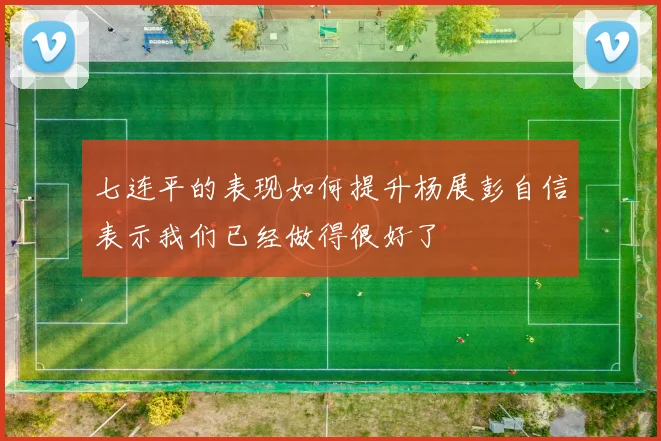 七连平的表现如何提升杨展彭自信表示我们已经做得很好了