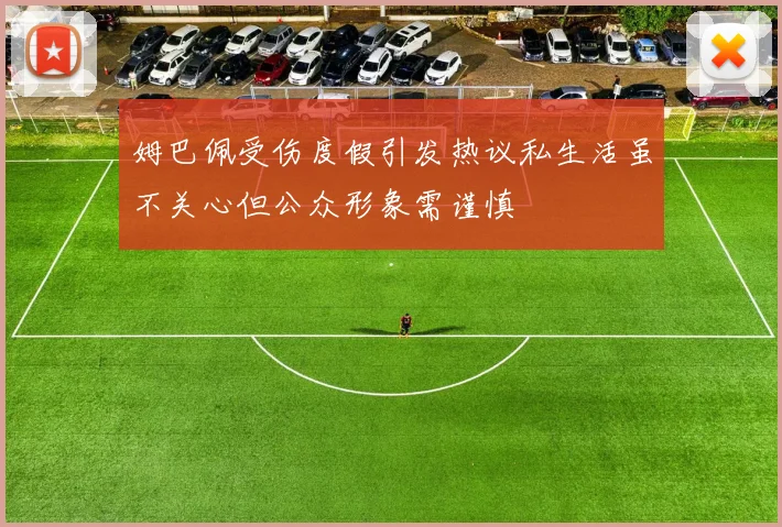 姆巴佩受伤度假引发热议私生活虽不关心但公众形象需谨慎