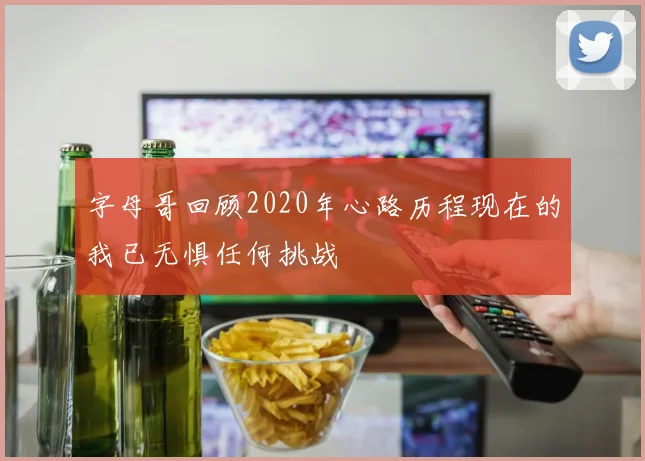 字母哥回顾2020年心路历程现在的我已无惧任何挑战
