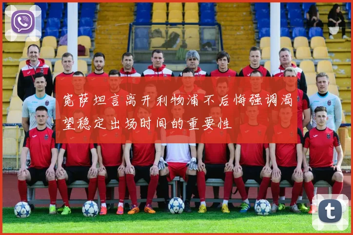 宽萨坦言离开利物浦不后悔强调渴望稳定出场时间的重要性