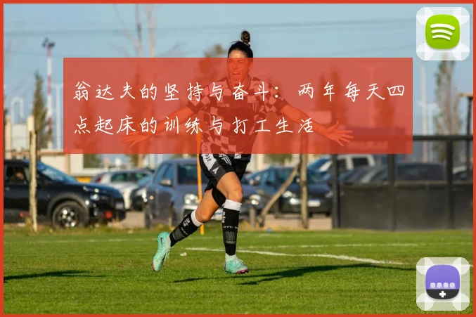 翁达夫的坚持与奋斗：两年每天四点起床的训练与打工生活