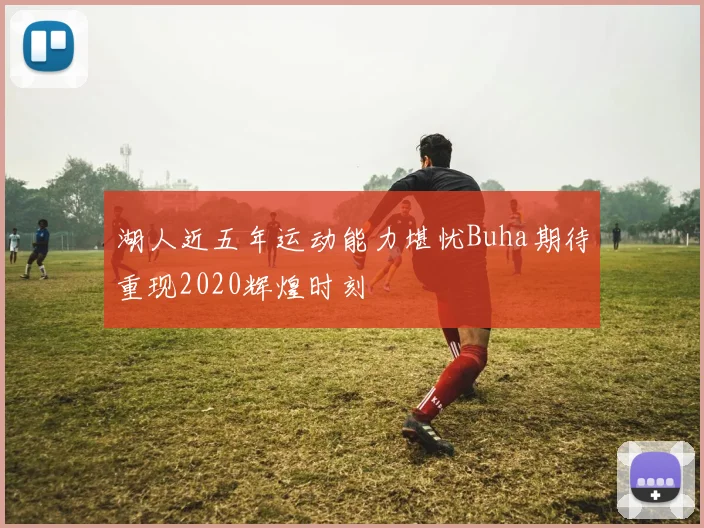 湖人近五年运动能力堪忧Buha期待重现2020辉煌时刻