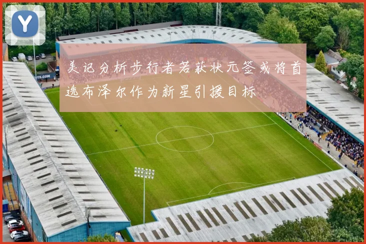 美记分析步行者若获状元签或将首选布泽尔作为新星引援目标