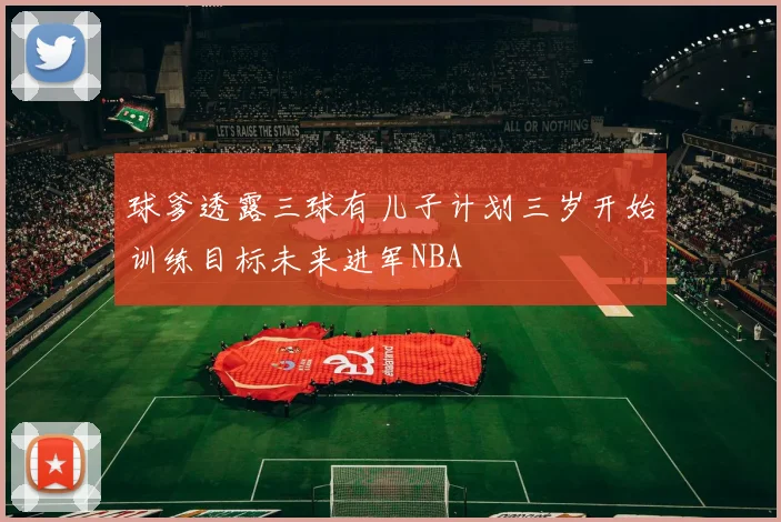 球爹透露三球有儿子计划三岁开始训练目标未来进军NBA